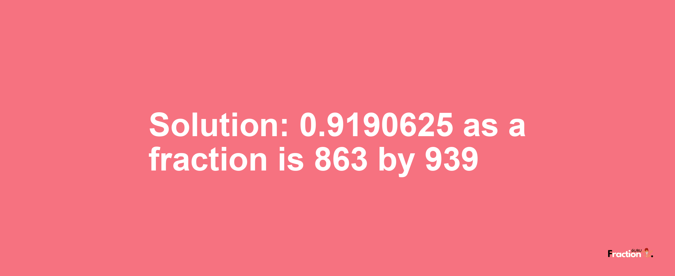 Solution:0.9190625 as a fraction is 863/939